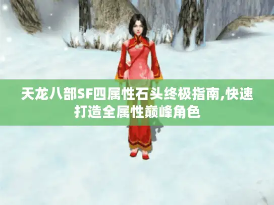 天龙八部SF四属性石头终极指南,快速打造全属性巅峰角色