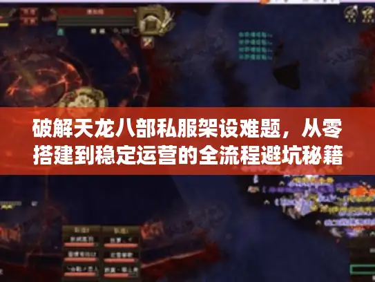 破解天龙八部私服架设难题，从零搭建到稳定运营的全流程避坑秘籍