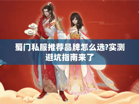 蜀门私服推荐品牌怎么选?实测避坑指南来了