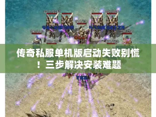 传奇私服单机版启动失败别慌！三步解决安装难题