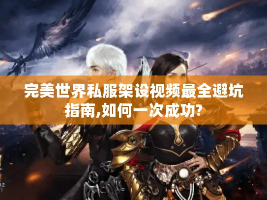 完美世界私服架设视频最全避坑指南,如何一次成功?