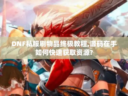 DNF私服刷物品终极教程,源码在手如何快速获取资源?
