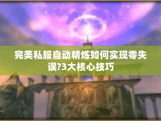 完美私服自动精炼如何实现零失误?3大核心技巧