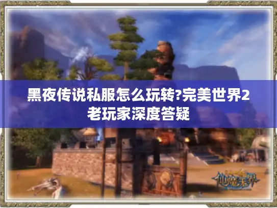 黑夜传说私服怎么玩转?完美世界2老玩家深度答疑 黑夜传说私服怎么玩转?完美世界2老玩家深度答疑