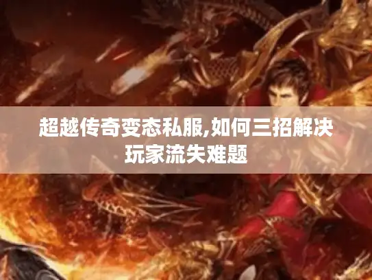 超越传奇变态私服,如何三招解决玩家流失难题