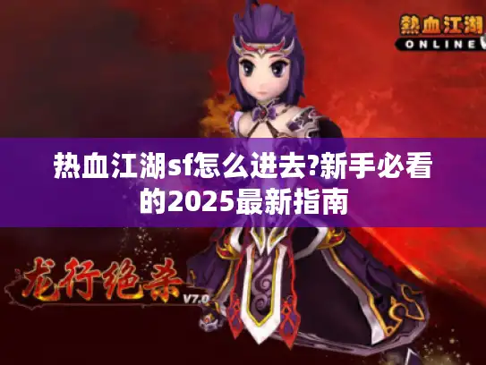 热血江湖sf怎么进去?新手必看的2025最新指南 热血江湖sf怎么进去?新手必看的2025最新指南