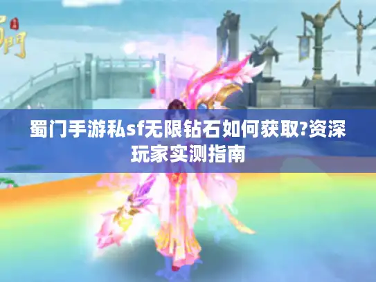 蜀门手游私sf无限钻石如何获取?资深玩家实测指南