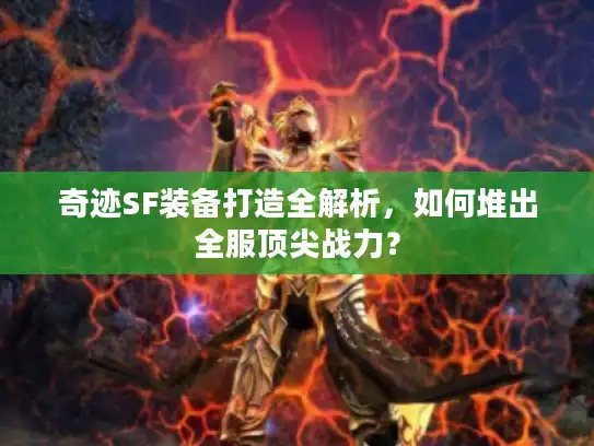 奇迹SF装备打造全解析，如何堆出全服顶尖战力？
