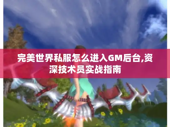 完美世界私服怎么进入GM后台,资深技术员实战指南
