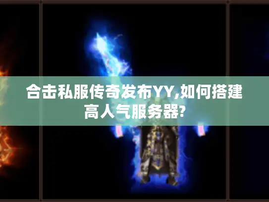 合击私服传奇发布YY,如何搭建高人气服务器?