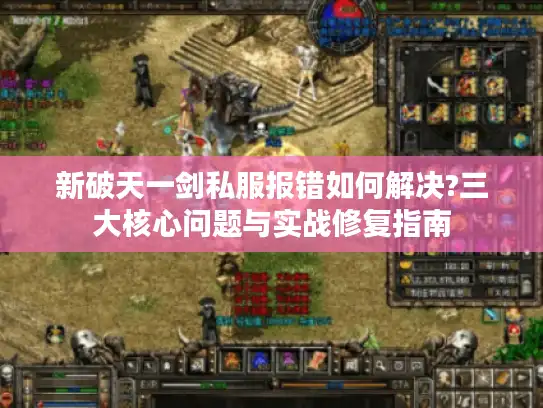 新破天一剑私服报错如何解决?三大核心问题与实战修复指南