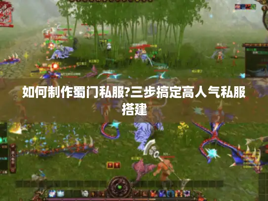 如何制作蜀门私服?三步搞定高人气私服搭建