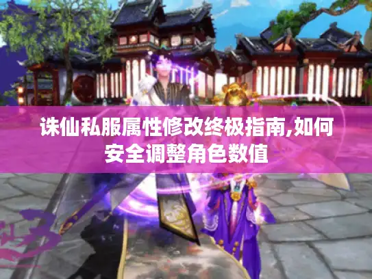 诛仙私服属性修改终极指南,如何安全调整角色数值