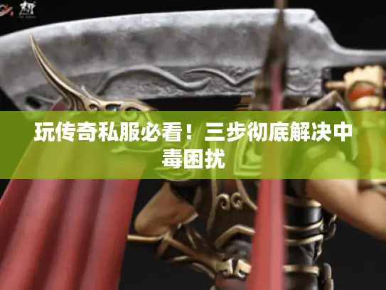 玩传奇私服必看！三步彻底解决中毒困扰