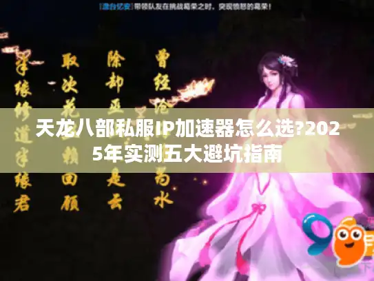 天龙八部私服IP加速器怎么选?2025年实测五大避坑指南