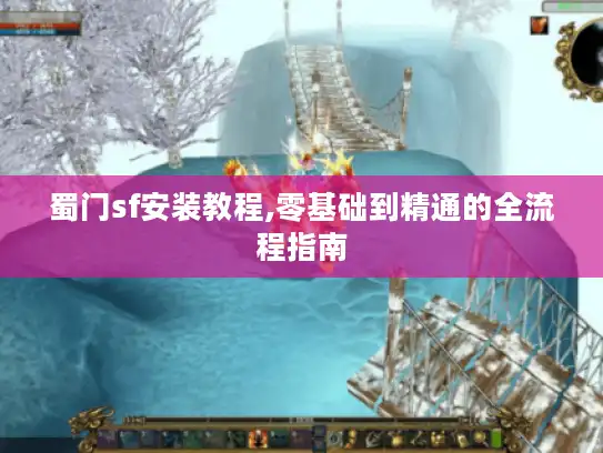 蜀门sf安装教程,零基础到精通的全流程指南