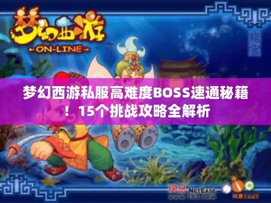 梦幻西游私服高难度BOSS速通秘籍！15个挑战攻略全解析