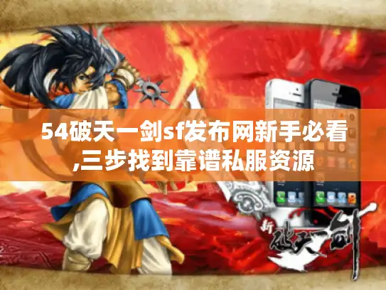 54破天一剑sf发布网新手必看,三步找到靠谱私服资源 54破天一剑sf发布网新手必看,三步找到靠谱私服资源