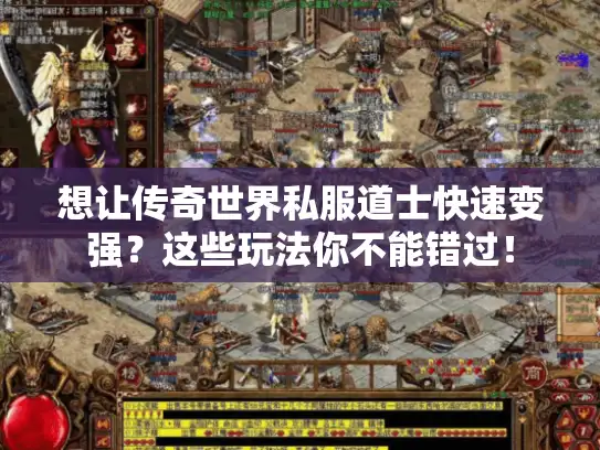 想让传奇世界私服道士快速变强?这些玩法你不能错过! 想让传奇世界私服道士快速变强?这些玩法你不能错过!