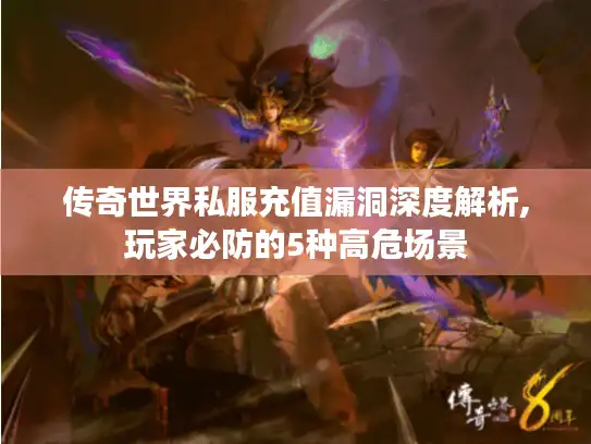 传奇世界私服充值漏洞深度解析,玩家必防的5种高危场景