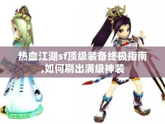 热血江湖sf顶级装备终极指南,如何刷出满级神装