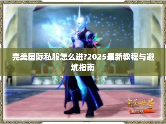 完美国际私服怎么进?2025最新教程与避坑指南