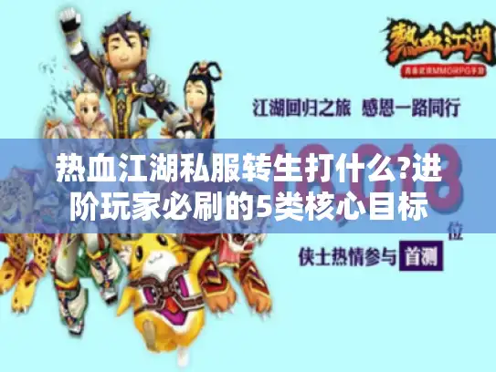 热血江湖私服转生打什么?进阶玩家必刷的5类核心目标 热血江湖私服转生打什么?进阶玩家必刷的5类核心目标