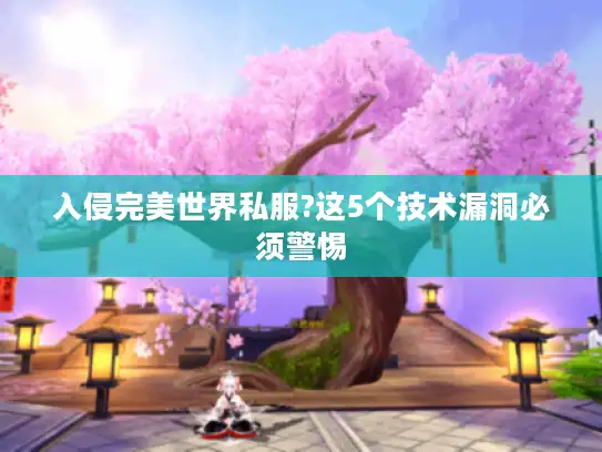 入侵完美世界私服?这5个技术漏洞必须警惕