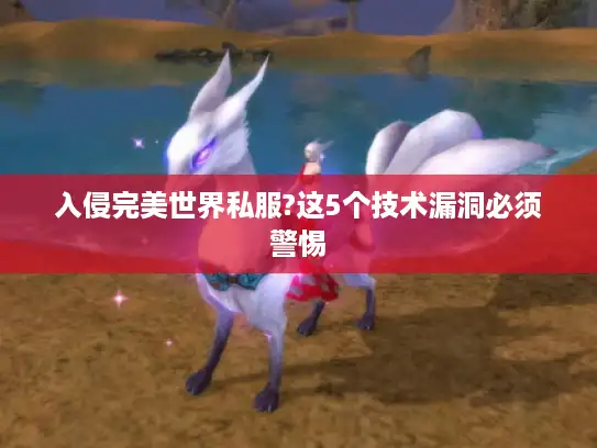 入侵完美世界私服?这5个技术漏洞必须警惕