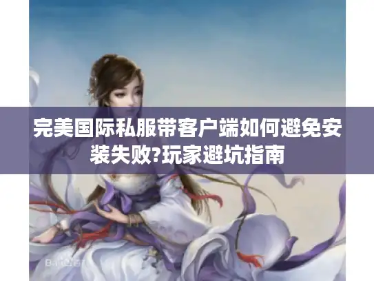 完美国际私服带客户端如何避免安装失败?玩家避坑指南