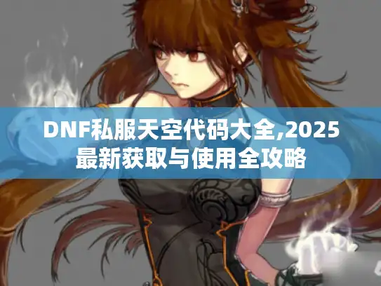 DNF私服天空代码大全,2025最新获取与使用全攻略