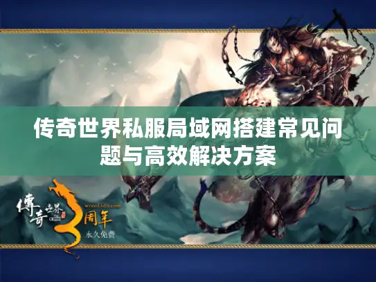 传奇世界私服局域网搭建常见问题与高效解决方案