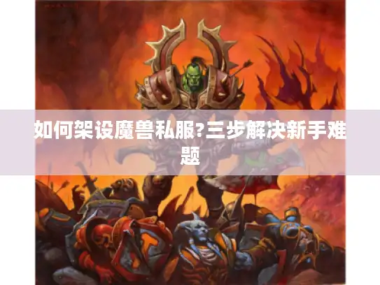如何架设魔兽私服?三步解决新手难题 如何架设魔兽私服?三步解决新手难题