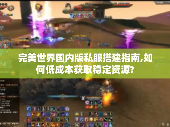 完美世界国内版私服搭建指南,如何低成本获取稳定资源?
