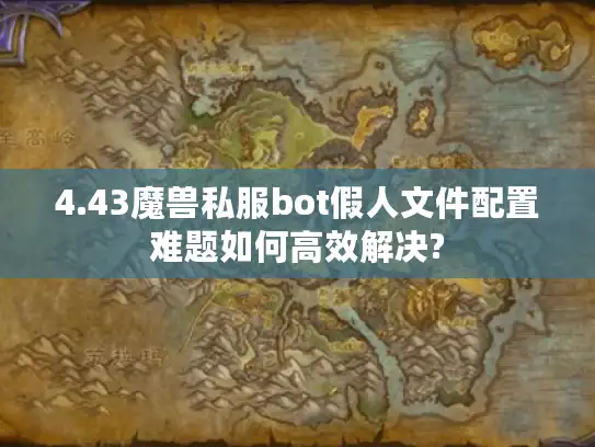 4.43魔兽私服bot假人文件配置难题如何高效解决? 4.43魔兽私服bot假人文件配置难题如何高效解决?