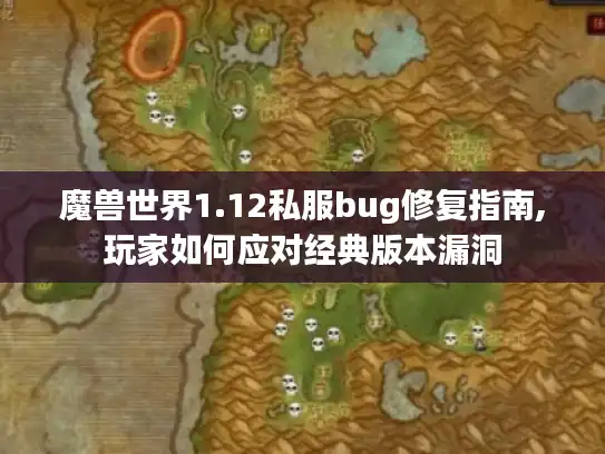 魔兽世界1.12私服bug修复指南,玩家如何应对经典版本漏洞