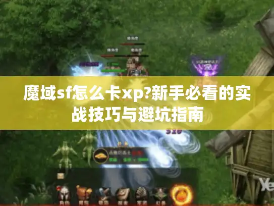 魔域sf怎么卡xp?新手必看的实战技巧与避坑指南 魔域sf怎么卡xp?新手必看的实战技巧与避坑指南