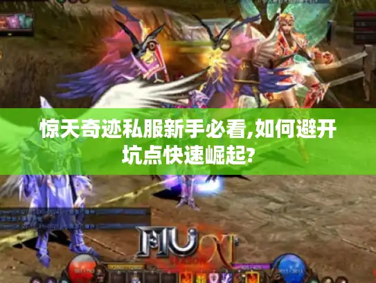 惊天奇迹私服新手必看,如何避开坑点快速崛起?