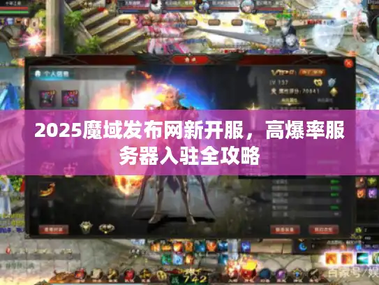 2025魔域发布网新开服，高爆率服务器入驻全攻略