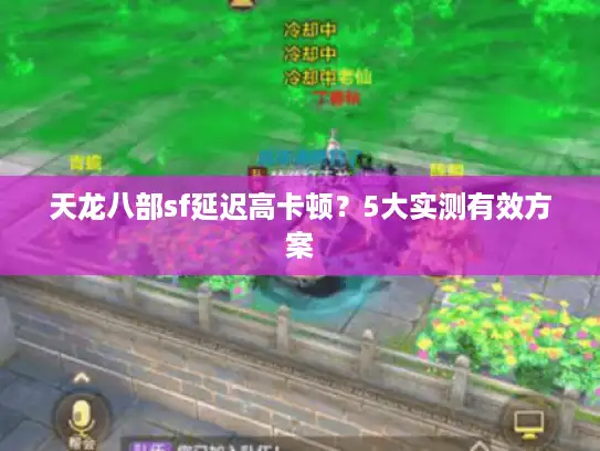 天龙八部sf延迟高卡顿?5大实测有效方案 天龙八部sf延迟高卡顿?5大实测有效方案