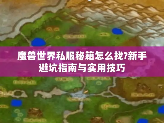 魔兽世界私服秘籍怎么找?新手避坑指南与实用技巧 魔兽世界私服秘籍怎么找?新手避坑指南与实用技巧