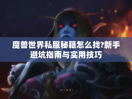 魔兽世界私服秘籍怎么找?新手避坑指南与实用技巧 魔兽世界私服秘籍怎么找?新手避坑指南与实用技巧