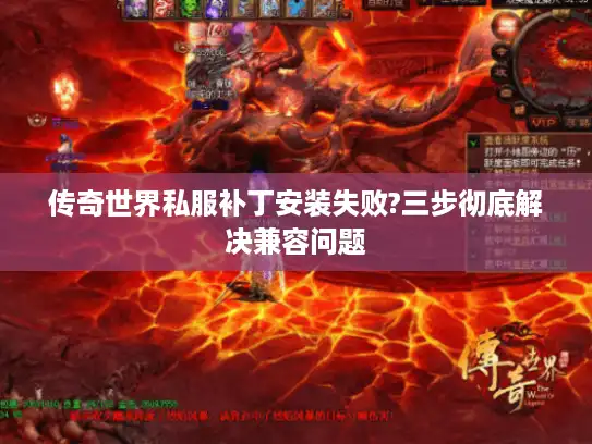 传奇世界私服补丁安装失败?三步彻底解决兼容问题