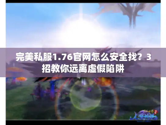 完美私服1.76官网怎么安全找？3招教你远离虚假陷阱