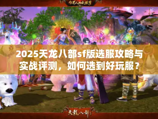 2025天龙八部sf版选服攻略与实战评测，如何选到好玩服？