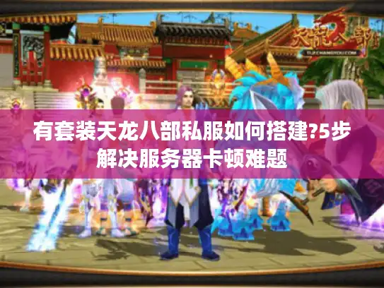 有套装天龙八部私服如何搭建?5步解决服务器卡顿难题 有套装天龙八部私服如何搭建?5步解决服务器卡顿难题