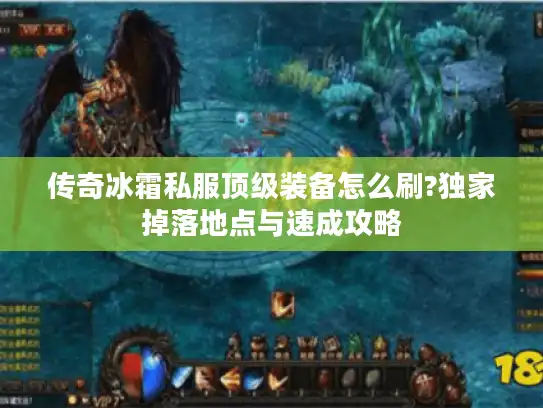 传奇冰霜私服顶级装备怎么刷?独家掉落地点与速成攻略