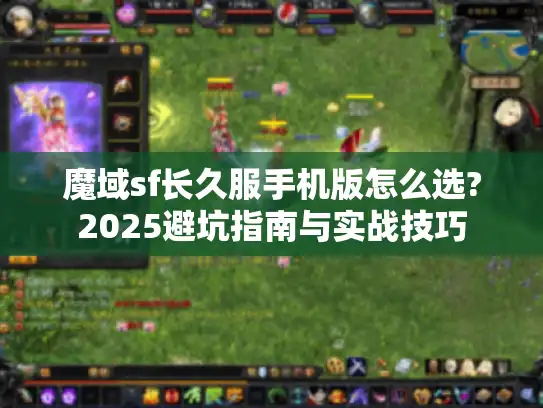 魔域sf长久服手机版怎么选?2025避坑指南与实战技巧