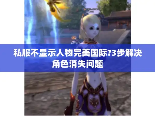 私服不显示人物完美国际?3步解决角色消失问题