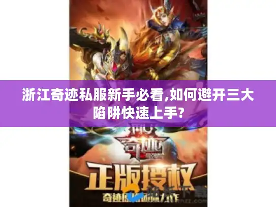 浙江奇迹私服新手必看,如何避开三大陷阱快速上手?
